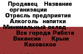 Продавец › Название организации ­ Prisma › Отрасль предприятия ­ Алкоголь, напитки › Минимальный оклад ­ 20 000 - Все города Работа » Вакансии   . Крым,Каховское